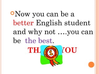 Now you can be a
better English student
and why not ….you can
be the best.
THANK YOU
 