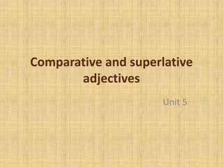 Comparative and superlative 
adjectives 
Unit 5 
 