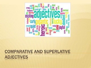 COMPARATIVE AND SUPERLATIVE
ADJECTIVES
 