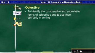1
• To identify the comparative and superlative
forms of adjectives and to use them
correctly in writing
Objective
 