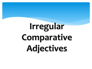 Irregular
Comparative
Adjectives
 