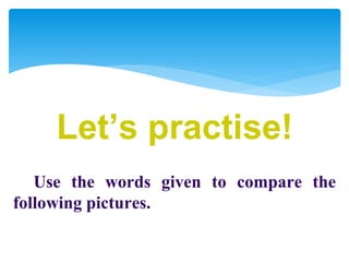 Use the words given to compare the
following pictures.
 
