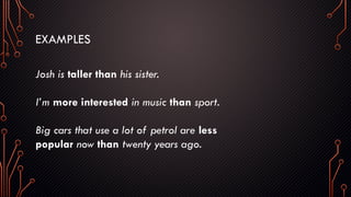EXAMPLES
Josh is taller than his sister.
I’m more interested in music than sport.
Big cars that use a lot of petrol are less
popular now than twenty years ago.
 