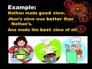 Example: Nathan made  good  stew. Jhon's stew was  better  than Nathan's. Ana made the  best  stew of all. 