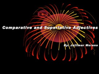 Comparative and Superlative Adjectives By: Jailimar Moreno 