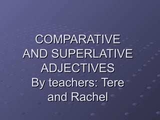 COMPARATIVE AND SUPERLATIVE ADJECTIVES By teachers: Tere and Rachel 