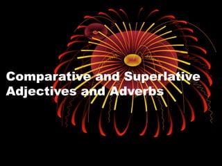 Comparative and Superlative
Adjectives and Adverbs
 