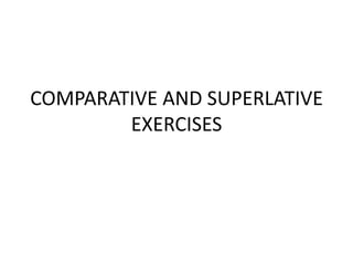 COMPARATIVE AND SUPERLATIVE
        EXERCISES
 