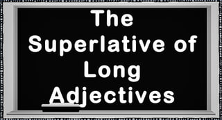The
Superlative of
Long
Adjectives

 