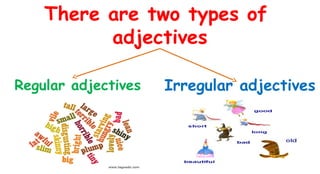 There are two types of
adjectives
Regular adjectives

Irregular adjectives

 