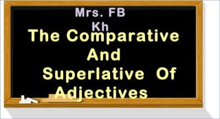 Mrs. FB
Kh

The Comparative
And
Superlative Of
Adjectives

 