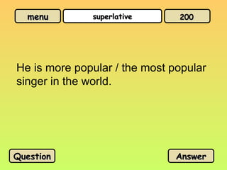 menu
menu superlative
superlative
He is more popular / the most popular
singer in the world.
Question
Question Answer
Answer
200
200
 