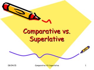 08/04/15 Comperative VS Superlative 1
Comparative vs.Comparative vs.
SuperlativeSuperlative
 