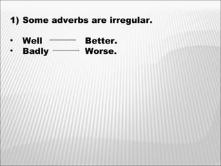 Some adverbs are irregular. Well   Better. Badly   Worse. 