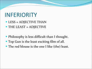 INFERIORITY LESS + ADJECTIVE THAN THE LEAST + ADJECTIVE Philosophy is less difficult than I thought. Top Gun is the least exciting film of all. The red blouse is the one I like (the) least. 