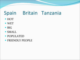 Spain  Britain  Tanzania HOT WET BIG SMALL POPULATED FRIENDLY PEOPLE 