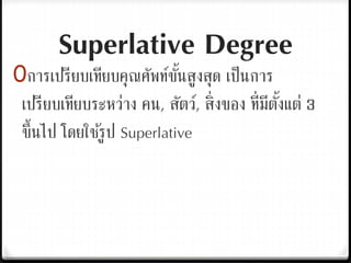 Superlative Degree
0การเปรียบเทียบคุณศัพท์ขั้นสูงสุด เป็นการ
เปรียบเทียบระหว่าง คน, สัตว์, สิ่งของ ที่มีตั้งแต่ 3
ขึ้นไป โดยใช้รูป Superlative
 