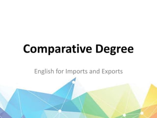 Comparative Degree
English for Imports and Exports
 