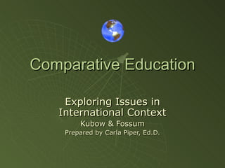 Comparative Education Exploring Issues in International Context Kubow & Fossum Prepared by Carla Piper, Ed.D. 