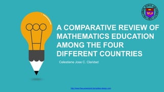 A COMPARATIVE REVIEW OF
MATHEMATICS EDUCATION
AMONG THE FOUR
DIFFERENT COUNTRIES
Celestiene Jose C. Claridad
http://www.free-powerpoint-templates-design.com
 