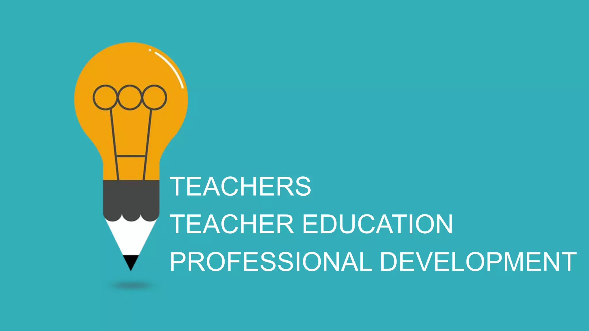 TEACHERS
TEACHER EDUCATION
PROFESSIONAL DEVELOPMENT
 