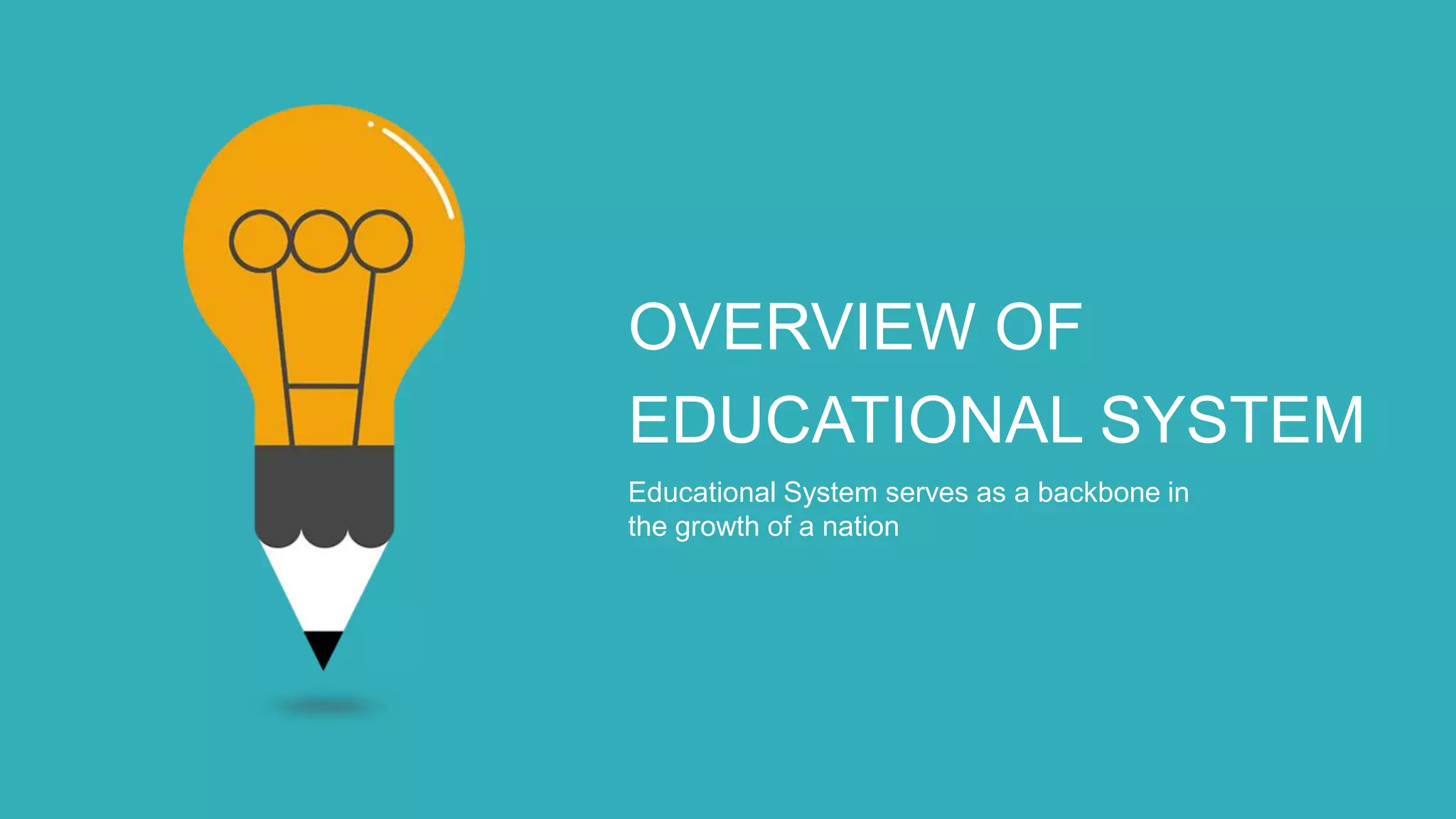 OVERVIEW OF
EDUCATIONAL SYSTEM
Educational System serves as a backbone in
the growth of a nation
 