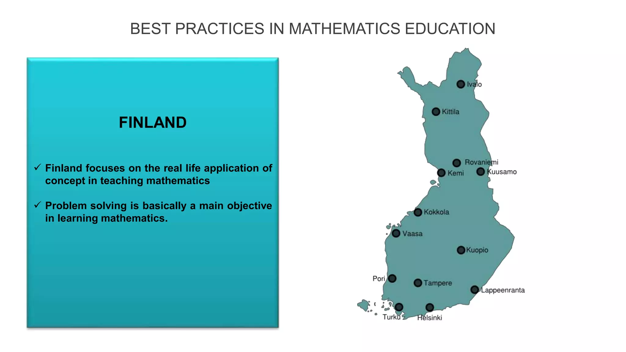 BEST PRACTICES IN MATHEMATICS EDUCATION
 Finland focuses on the real life application of
concept in teaching mathematics
 Problem solving is basically a main objective
in learning mathematics.
FINLAND
ENGLAND
 