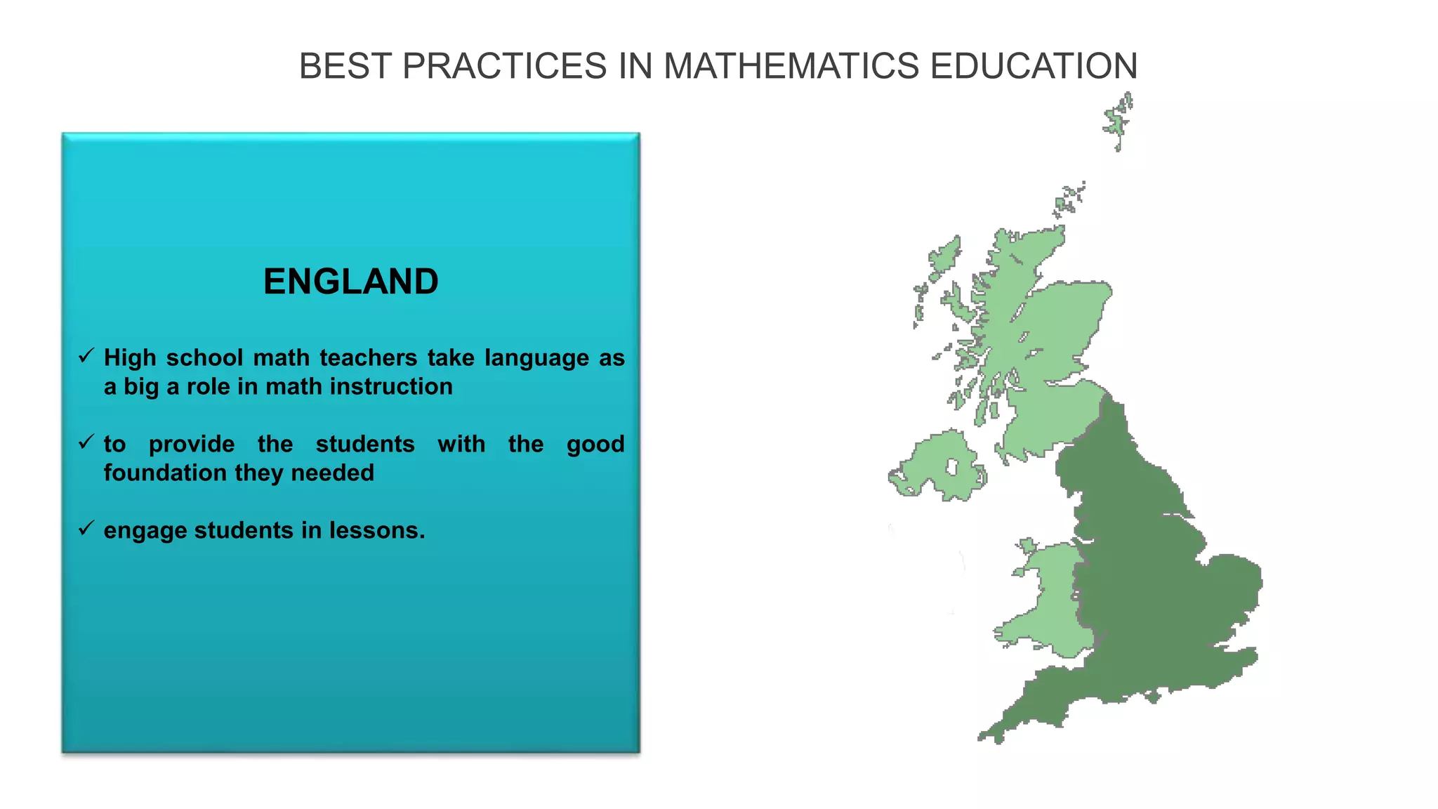 BEST PRACTICES IN MATHEMATICS EDUCATION
 High school math teachers take language as
a big a role in math instruction
 to provide the students with the good
foundation they needed
 engage students in lessons.
ENGLAND
ENGLAND
 
