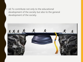 • (d) To contribute not only to the educational
development of the society but also to the general
development of the society.
 