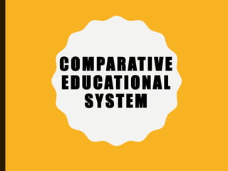 COMPARATIVE
EDUCATIONAL
SYSTEM
 