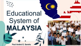 Educational
System of
MALAYSIA
Paul Andrei E. Sereño
 