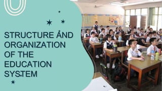 STRUCTURE AND
ORGANIZATION
OF THE
EDUCATION
SYSTEM
 