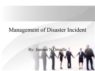 1
Management of Disaster Incident
By: Junmar N Omadle
 