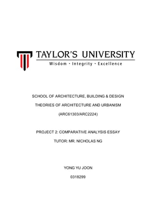 SCHOOL OF ARCHITECTURE, BUILDING & DESIGN
THEORIES OF ARCHITECTURE AND URBANISM
(ARC61303/ARC2224)
PROJECT 2: COMPARATIVE ANALYSIS ESSAY
TUTOR: MR. NICHOLAS NG
YONG YU JOON
0318299
 