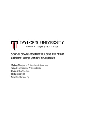 SCHOOL OF ARCHITECTURE, BUILDING AND DESIGN
Bachelor of Science (Honours) in Architecture
Module: Theories of Architecture & Urbanism
Project: Comparative Analysis Essay
Student: Cha Yun Xian
ID No.: 0322048
Tutor: Mr. Nicholas Ng
 