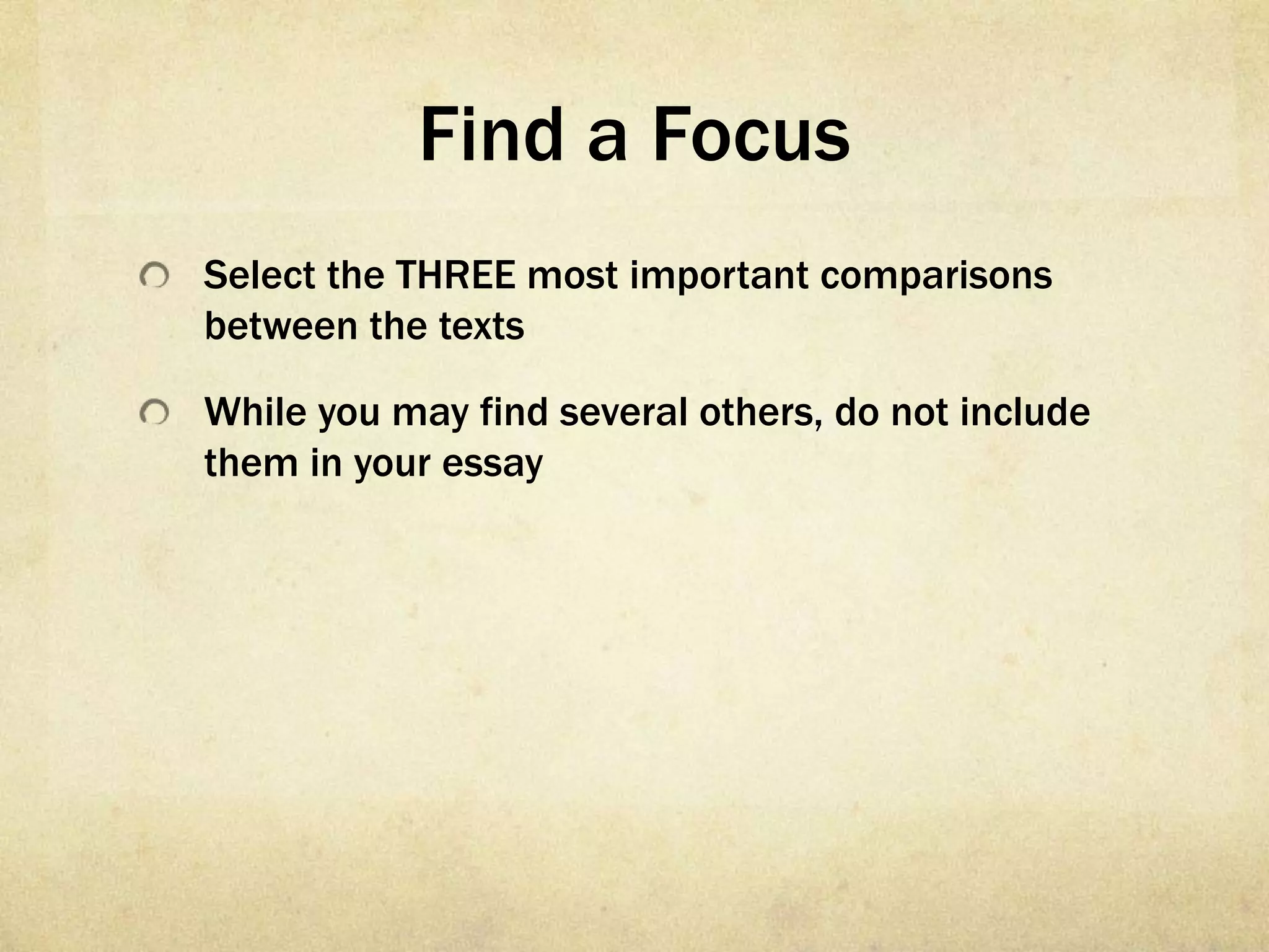 Find a Focus
Select the THREE most important comparisons
between the texts

While you may find several others, do not include
them in your essay
 