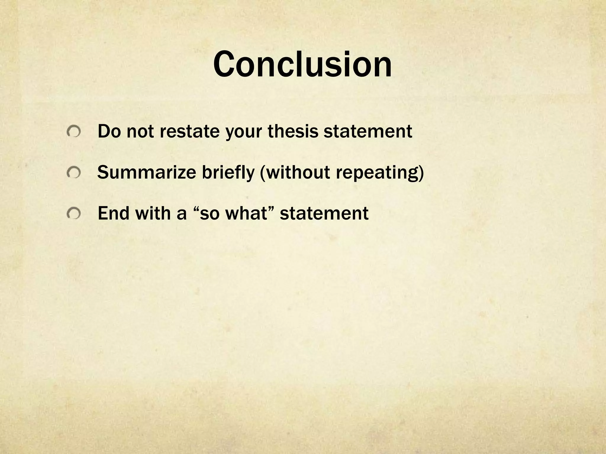 Conclusion
Do not restate your thesis statement

Summarize briefly (without repeating)

End with a “so what” statement
 