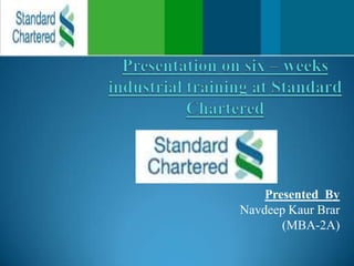 Presentation on six – weeks industrial training at Standard Chartered Presented  By NavdeepKaurBrar (MBA-2A) 