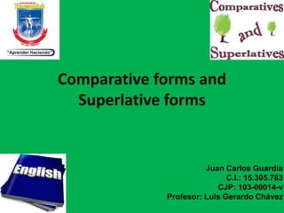 Comparative forms and
Superlative forms
Juan Carlos Guardia
C.I.: 15.305.783
CJP: 103-00014-v
Profesor: Luis Gerardo Chávez
 