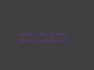 Comparative framesScream and Room 38.  