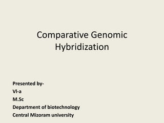 Comparative Genomic
Hybridization
Presented by-
Vl-a
M.Sc
Department of biotechnology
Central Mizoram university
 