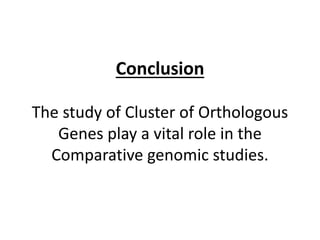 Conclusion
The study of Cluster of Orthologous
Genes play a vital role in the
Comparative genomic studies.
 