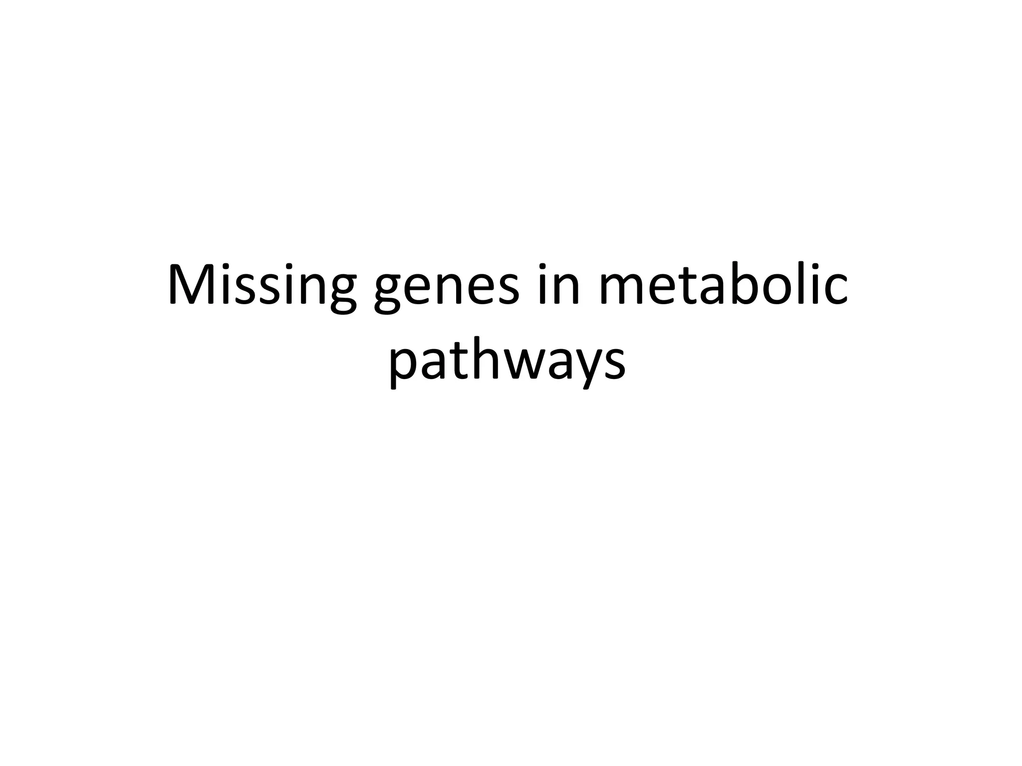 Missing genes in metabolic
        pathways
 