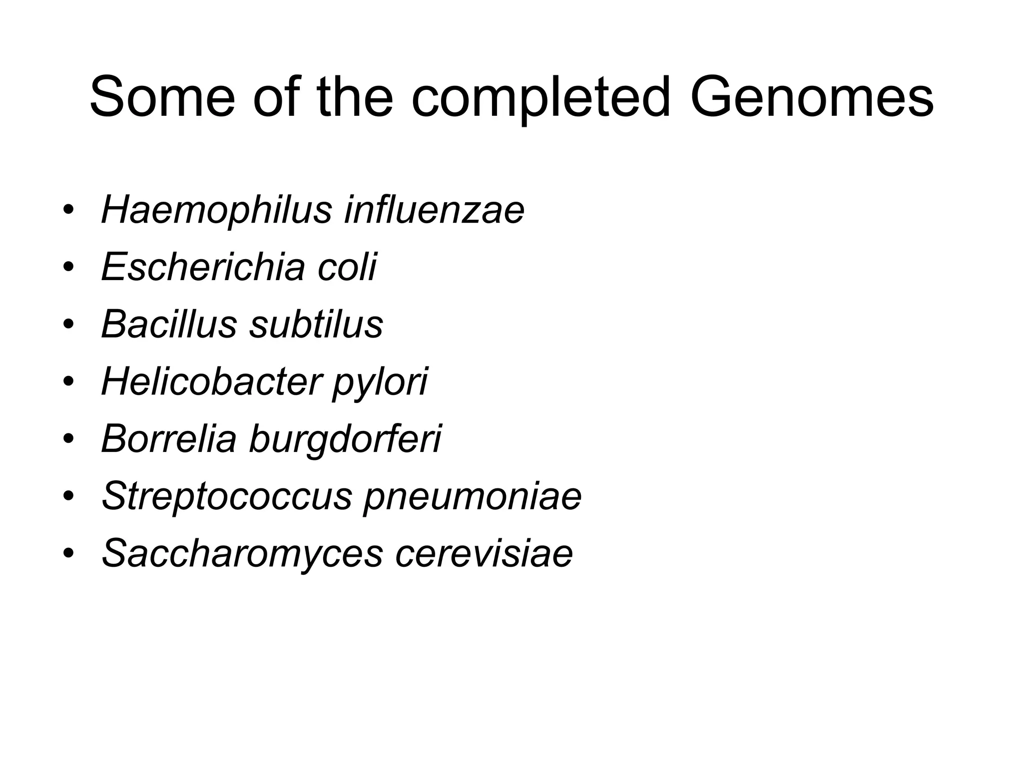 Some of the completed Genomes
•   Haemophilus influenzae
•   Escherichia coli
•   Bacillus subtilus
•   Helicobacter pylori
•   Borrelia burgdorferi
•   Streptococcus pneumoniae
•   Saccharomyces cerevisiae
 