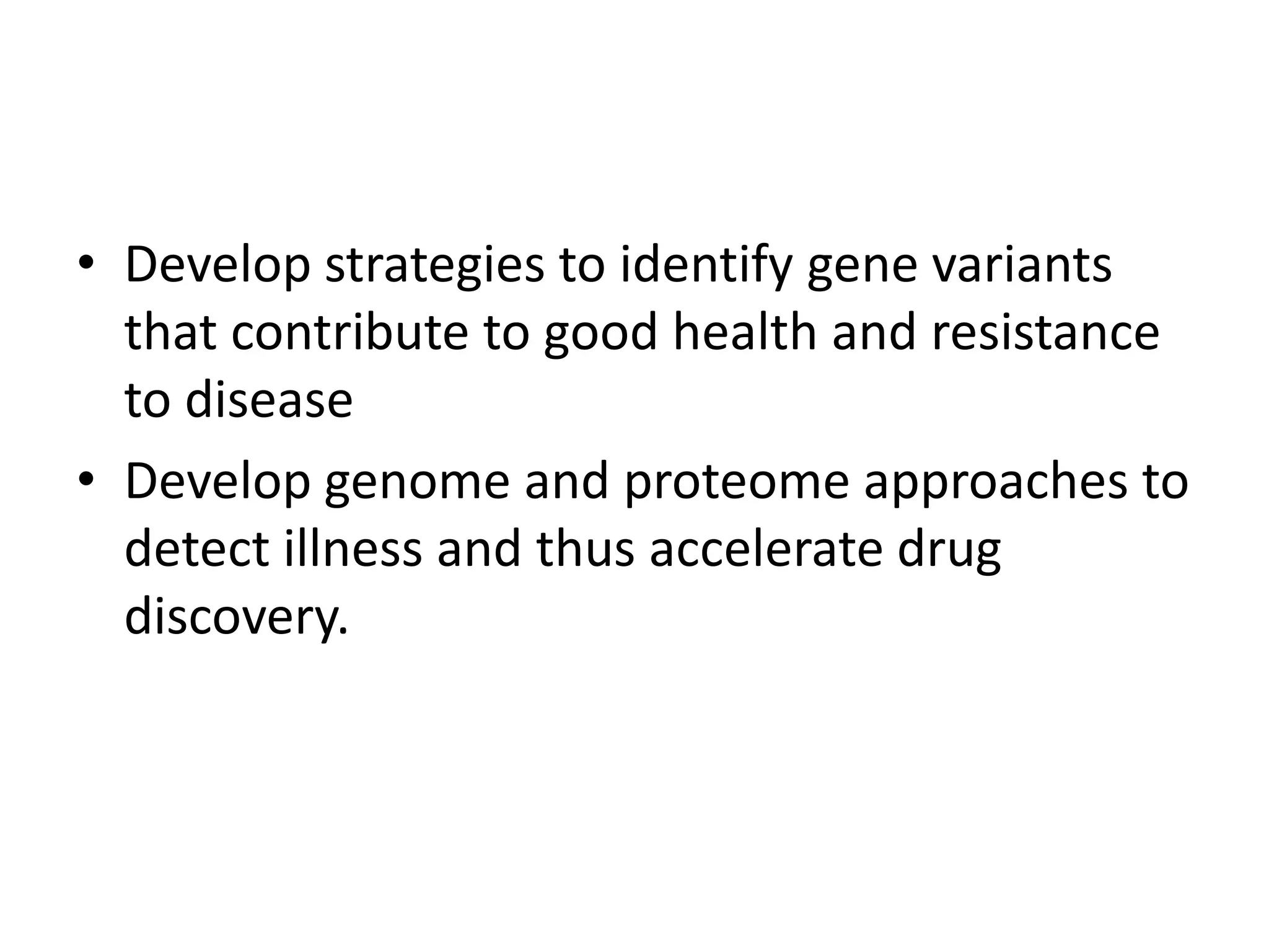 • Develop strategies to identify gene variants
  that contribute to good health and resistance
  to disease
• Develop genome and proteome approaches to
  detect illness and thus accelerate drug
  discovery.
 