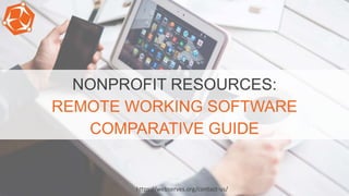 NONPROFIT RESOURCES:
REMOTE WORKING SOFTWARE
COMPARATIVE GUIDE
https://webserves.org/contact-us/
 