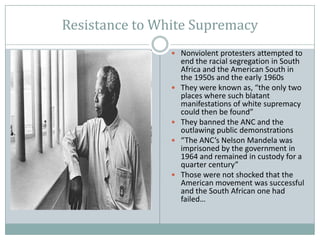 Resistance to White Supremacy <br />Nonviolent protesters attempted to end the racial segregation in South Africa and the ...