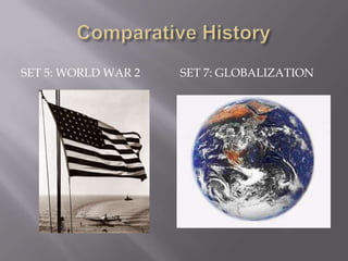 Comparative History,[object Object],Set 5: World War 2,[object Object],Set 7: Globalization,[object Object]