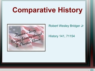 Comparative History Robert Wesley Bridger Jr History 141, 71154 