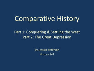 Comparative History
Part 1: Conquering & Settling the West
     Part 2: The Great Depression

           By Jessica Jefferson
               History 141
 